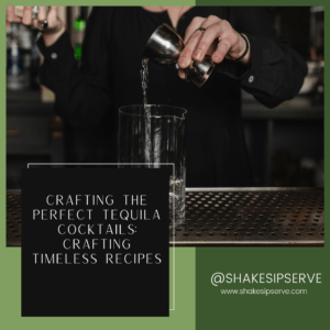 Crafting The Perfect Tequila Cocktails: Crafting Timeless Recipes