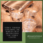 Vodka Tourism: Exploring the World’s Best Destinations for Vodka Lovers
